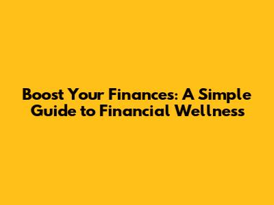 Boost Your Finances: A Simple Guide to Financial Wellness