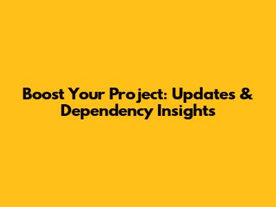 Boost Your Project: Updates & Dependency Insights