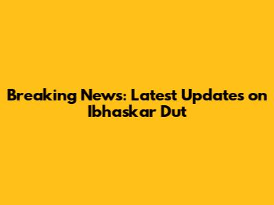 Breaking News: Latest Updates on Ibhaskar Dut