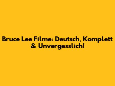 Bruce Lee Filme: Deutsch, Komplett & Unvergesslich!