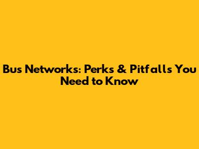 Bus Networks: Perks & Pitfalls You Need to Know