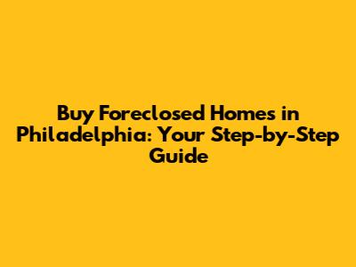 Buy Foreclosed Homes in Philadelphia: Your Step-by-Step Guide