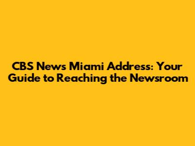 CBS News Miami Address: Your Guide to Reaching the Newsroom