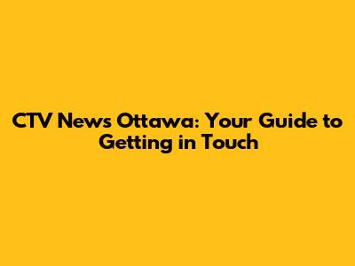 CTV News Ottawa: Your Guide to Getting in Touch