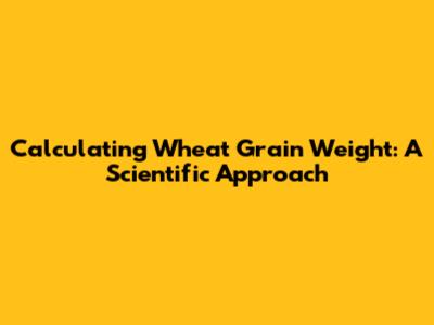 Calculating Wheat Grain Weight: A Scientific Approach
