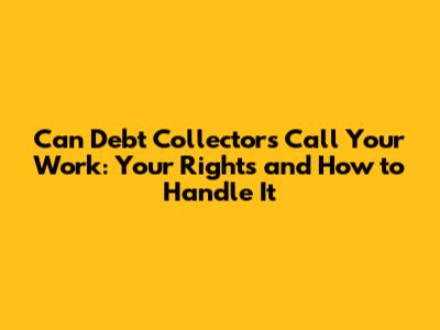 Can Debt Collectors Call Your Work: Your Rights and How to Handle It