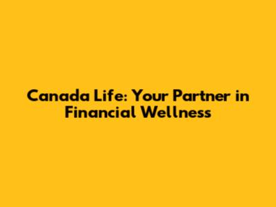 Canada Life: Your Partner in Financial Wellness