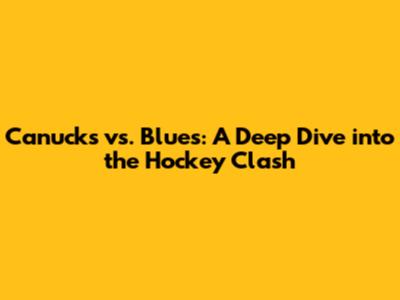 Canucks vs. Blues: A Deep Dive into the Hockey Clash