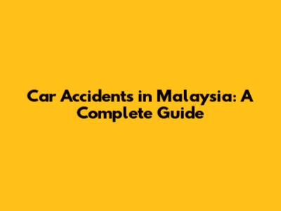 Car Accidents in Malaysia: A Complete Guide