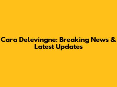 Cara Delevingne: Breaking News & Latest Updates