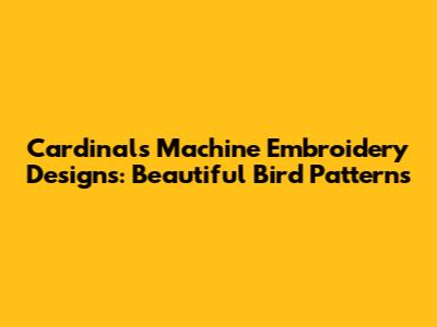 Cardinals Machine Embroidery Designs: Beautiful Bird Patterns