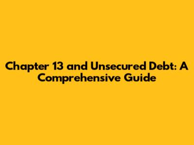 Chapter 13 and Unsecured Debt: A Comprehensive Guide