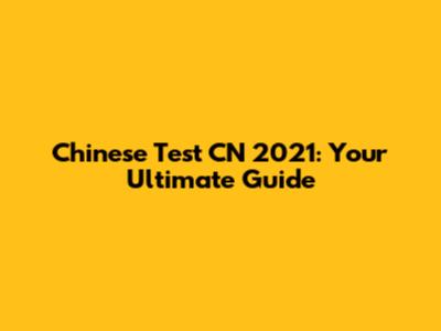 Chinese Test CN 2021: Your Ultimate Guide
