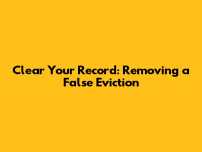 Clear Your Record: Removing a False Eviction