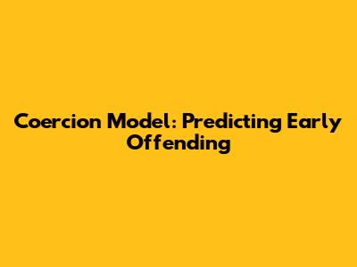 Coercion Model: Predicting Early Offending