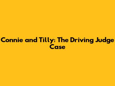 Connie and Tilly: The Driving Judge Case