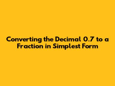 Converting the Decimal 0.7 to a Fraction in Simplest Form