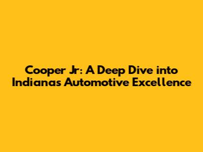 Cooper Jr: A Deep Dive into Indiana's Automotive Excellence