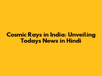 Cosmic Rays in India: Unveiling Today's News in Hindi