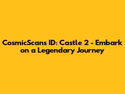 CosmicScans ID: Castle 2 - Embark on a Legendary Journey