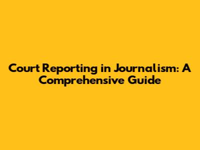 Court Reporting in Journalism: A Comprehensive Guide