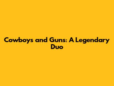 Cowboys and Guns: A Legendary Duo