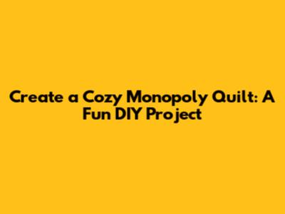Create a Cozy Monopoly Quilt: A Fun DIY Project