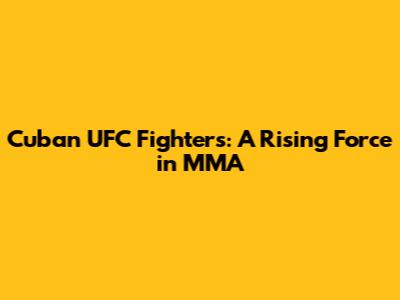 Cuban UFC Fighters: A Rising Force in MMA