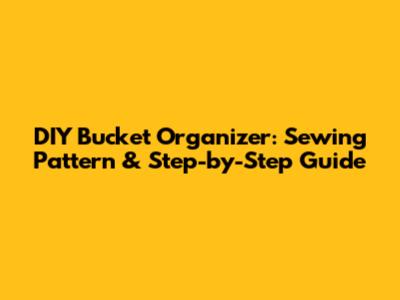 DIY Bucket Organizer: Sewing Pattern & Step-by-Step Guide