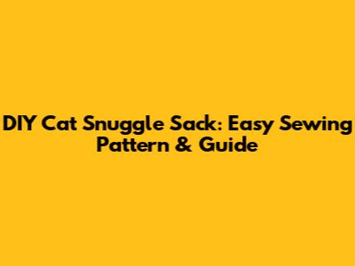 DIY Cat Snuggle Sack: Easy Sewing Pattern & Guide