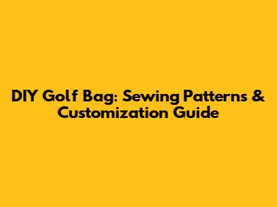 DIY Golf Bag: Sewing Patterns & Customization Guide