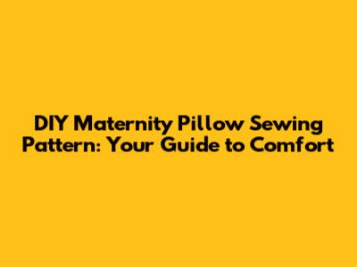 DIY Maternity Pillow Sewing Pattern: Your Guide to Comfort