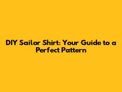 DIY Sailor Shirt: Your Guide to a Perfect Pattern