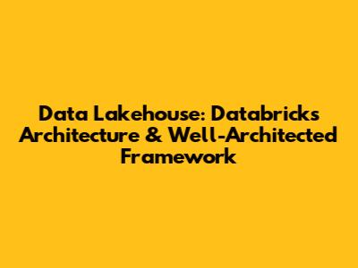 Data Lakehouse: Databricks Architecture & Well-Architected Framework