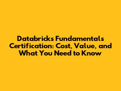 Databricks Fundamentals Certification: Cost, Value, and What You Need to Know