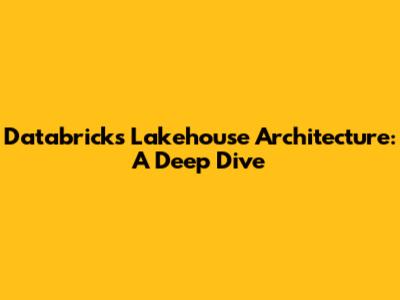Databricks Lakehouse Architecture: A Deep Dive