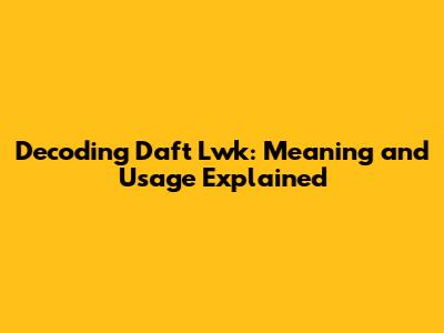 Decoding 'Daft Lwk': Meaning and Usage Explained