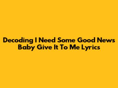 Decoding 'I Need Some Good News Baby Give It To Me' Lyrics