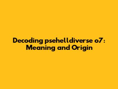 Decoding 'psehelldiverse o7': Meaning and Origin