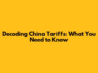 Decoding China Tariffs: What You Need to Know