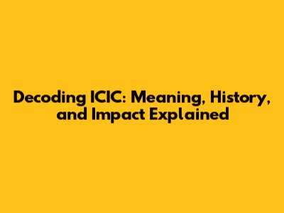 Decoding ICIC: Meaning, History, and Impact Explained