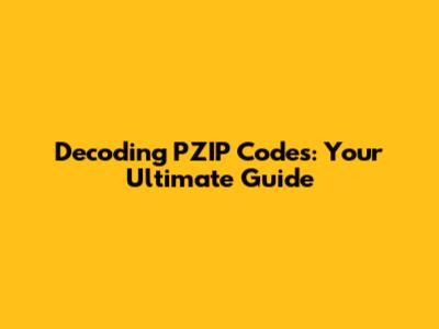 Decoding PZIP Codes: Your Ultimate Guide