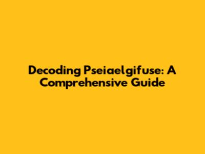 Decoding Pseiaelgifuse: A Comprehensive Guide