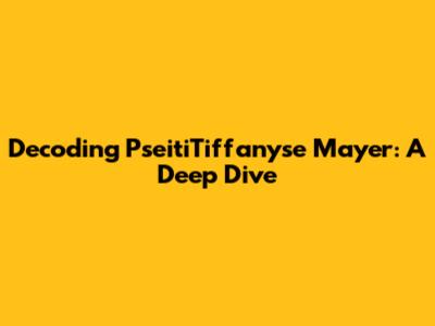 Decoding PseitiTiffanyse Mayer: A Deep Dive