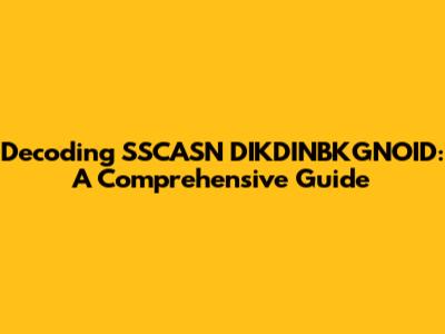 Decoding SSCASN DIKDINBKGNOID: A Comprehensive Guide
