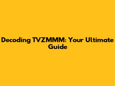Decoding TVZMMM: Your Ultimate Guide