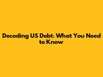 Decoding US Debt: What You Need to Know