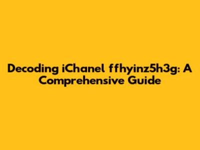 Decoding iChanel ffhyinz5h3g: A Comprehensive Guide