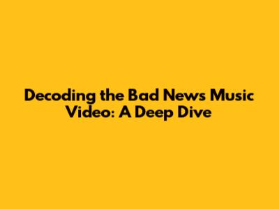 Decoding the Bad News Music Video: A Deep Dive