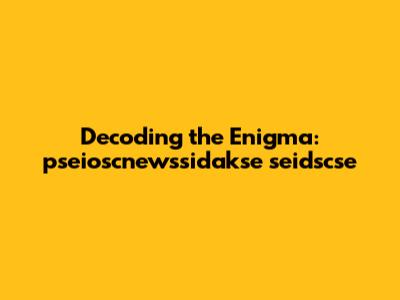 Decoding the Enigma: pseioscnewssidakse seidscse